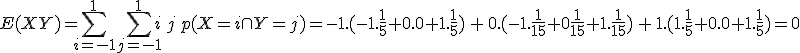 E(XY) = \Bigsum_{i=-1}^{1} \Bigsum_{j=-1}^{1} i\,j\,p(X=i \cap Y=j)= -1.(-1.\frac 1 5 + 0.0 +1.\frac 1 5) \,+\, 0 .(-1.\frac 1 {15} + 0 \frac 1 {15} +1.\frac 1 {15} ) \,+\, 1.(1.\frac 1 5 + 0.0 + 1.\frac 1 5) = 0 